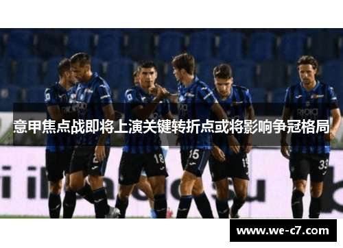 意甲焦点战即将上演关键转折点或将影响争冠格局 意甲焦点战即将上演关键转折点或将影响争冠格局