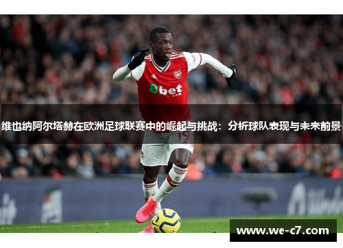 维也纳阿尔塔赫在欧洲足球联赛中的崛起与挑战:分析球队表现与未来前景 维也纳阿尔塔赫在欧洲足球联赛中的崛起与挑战:分析球队表现与未来前景