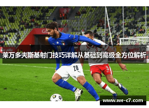 莱万多夫斯基射门技巧详解从基础到高级全方位解析