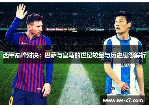 西甲巅峰对决：巴萨与皇马的世纪较量与历史恩怨解析