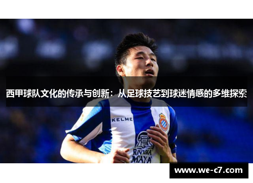 西甲球队文化的传承与创新：从足球技艺到球迷情感的多维探索