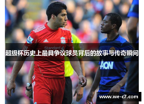 超级杯历史上最具争议球员背后的故事与传奇瞬间