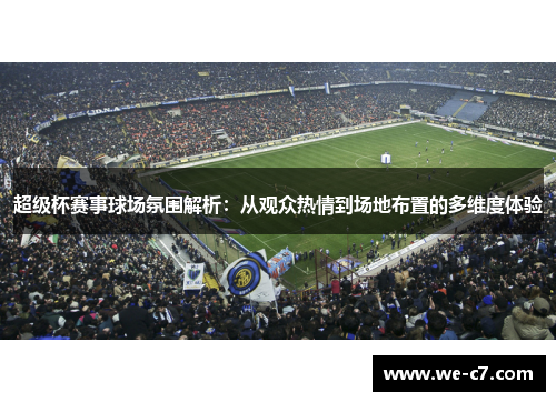 超级杯赛事球场氛围解析：从观众热情到场地布置的多维度体验