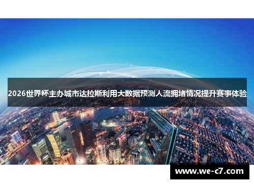 2026世界杯主办城市达拉斯利用大数据预测人流拥堵情况提升赛事体验