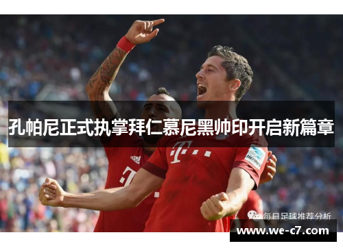 孔帕尼正式执掌拜仁慕尼黑帅印开启新篇章 孔帕尼正式执掌拜仁慕尼黑帅印开启新篇章