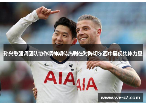 孙兴慜强调团队协作精神期待热刺在对阵切尔西中展现集体力量 孙兴慜强调团队协作精神期待热刺在对阵切尔西中展现集体力量