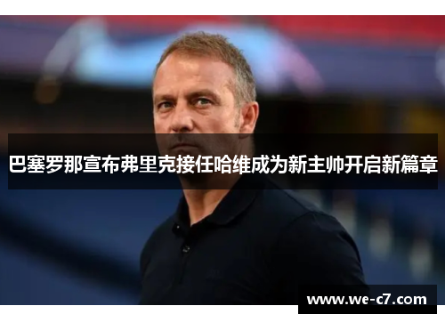 巴塞罗那宣布弗里克接任哈维成为新主帅开启新篇章