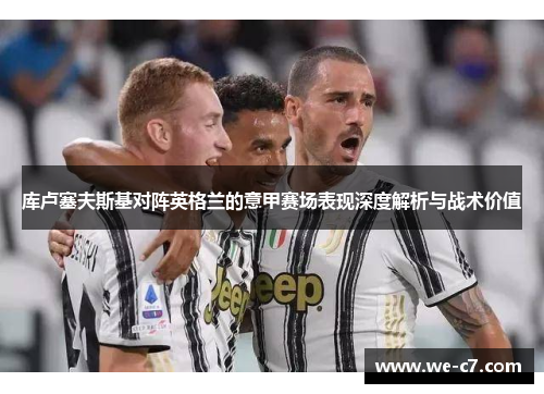 库卢塞夫斯基对阵英格兰的意甲赛场表现深度解析与战术价值