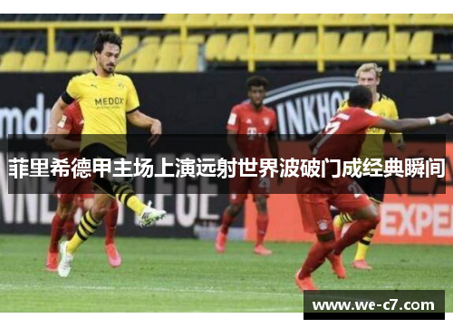菲里希德甲主场上演远射世界波破门成经典瞬间