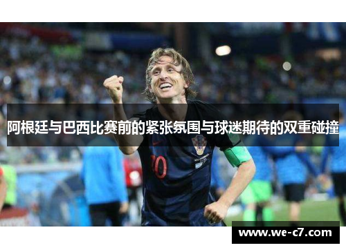 阿根廷与巴西比赛前的紧张氛围与球迷期待的双重碰撞