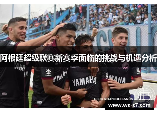 阿根廷超级联赛新赛季面临的挑战与机遇分析
