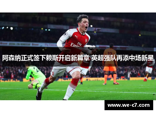 阿森纳正式签下赖斯开启新篇章 英超强队再添中场新星