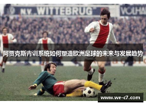 阿贾克斯青训系统如何塑造欧洲足球的未来与发展趋势