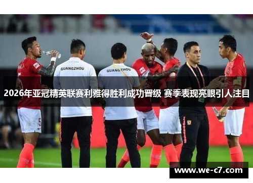 2026年亚冠精英联赛利雅得胜利成功晋级 赛季表现亮眼引人注目 2026年亚冠精英联赛利雅得胜利成功晋级 赛季表现亮眼引人注目