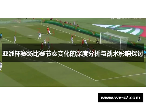 亚洲杯赛场比赛节奏变化的深度分析与战术影响探讨