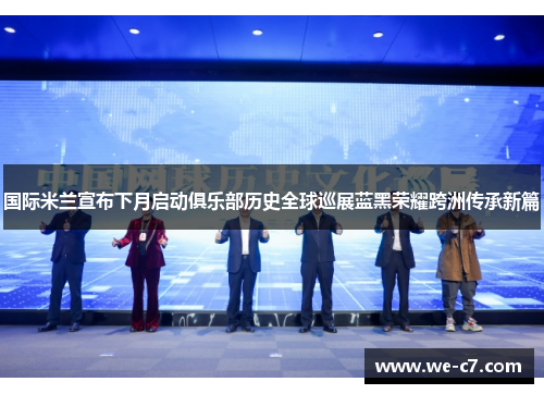 国际米兰宣布下月启动俱乐部历史全球巡展蓝黑荣耀跨洲传承新篇 国际米兰宣布下月启动俱乐部历史全球巡展蓝黑荣耀跨洲传承新篇