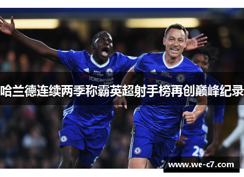 哈兰德连续两季称霸英超射手榜再创巅峰纪录 哈兰德连续两季称霸英超射手榜再创巅峰纪录