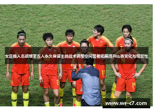 女足换人名额增至五人永久保留主帅战术调整空间显著拓展提升比赛变化与观赏性