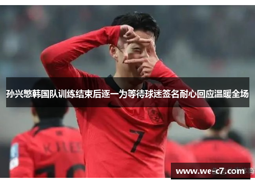 孙兴慜韩国队训练结束后逐一为等待球迷签名耐心回应温暖全场 孙兴慜韩国队训练结束后逐一为等待球迷签名耐心回应温暖全场