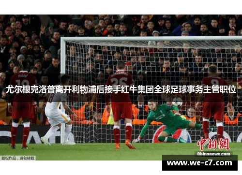 尤尔根克洛普离开利物浦后接手红牛集团全球足球事务主管职位 尤尔根克洛普离开利物浦后接手红牛集团全球足球事务主管职位