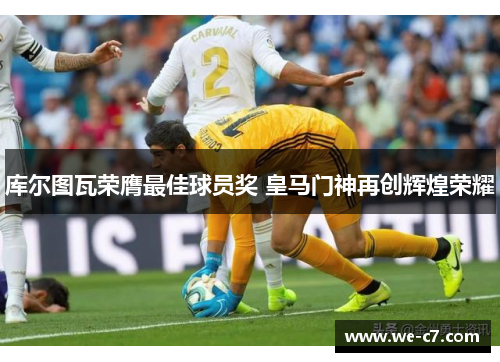 库尔图瓦荣膺最佳球员奖 皇马门神再创辉煌荣耀