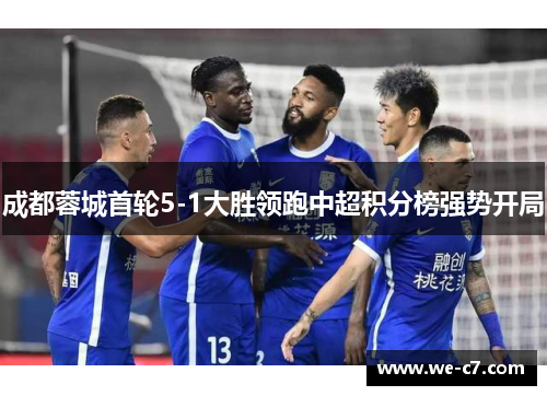 成都蓉城首轮5-1大胜领跑中超积分榜强势开局 成都蓉城首轮5-1大胜领跑中超积分榜强势开局