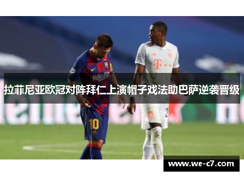 拉菲尼亚欧冠对阵拜仁上演帽子戏法助巴萨逆袭晋级 拉菲尼亚欧冠对阵拜仁上演帽子戏法助巴萨逆袭晋级
