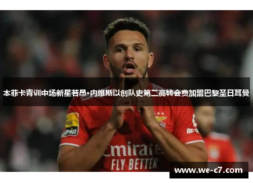 本菲卡青训中场新星若昂·内维斯以创队史第二高转会费加盟巴黎圣日耳曼 本菲卡青训中场新星若昂·内维斯以创队史第二高转会费加盟巴黎圣日耳曼