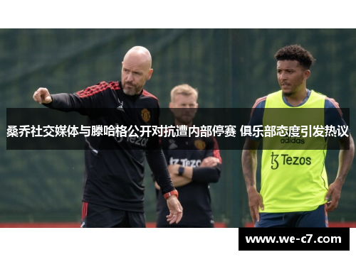 桑乔社交媒体与滕哈格公开对抗遭内部停赛 俱乐部态度引发热议 桑乔社交媒体与滕哈格公开对抗遭内部停赛 俱乐部态度引发热议
