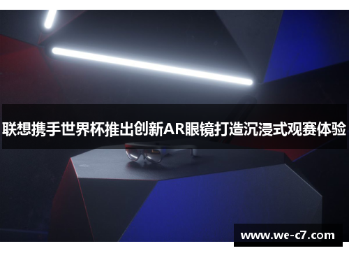 联想携手世界杯推出创新AR眼镜打造沉浸式观赛体验