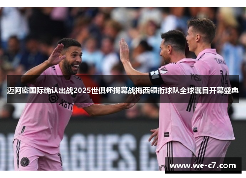 迈阿密国际确认出战2025世俱杯揭幕战梅西领衔球队全球瞩目开幕盛典