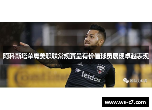 阿科斯塔荣膺美职联常规赛最有价值球员展现卓越表现 阿科斯塔荣膺美职联常规赛最有价值球员展现卓越表现